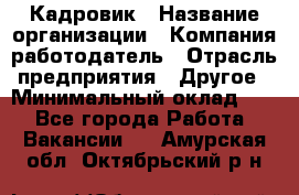 Кадровик › Название организации ­ Компания-работодатель › Отрасль предприятия ­ Другое › Минимальный оклад ­ 1 - Все города Работа » Вакансии   . Амурская обл.,Октябрьский р-н